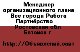 Менеджер организационного плана - Все города Работа » Партнёрство   . Ростовская обл.,Батайск г.